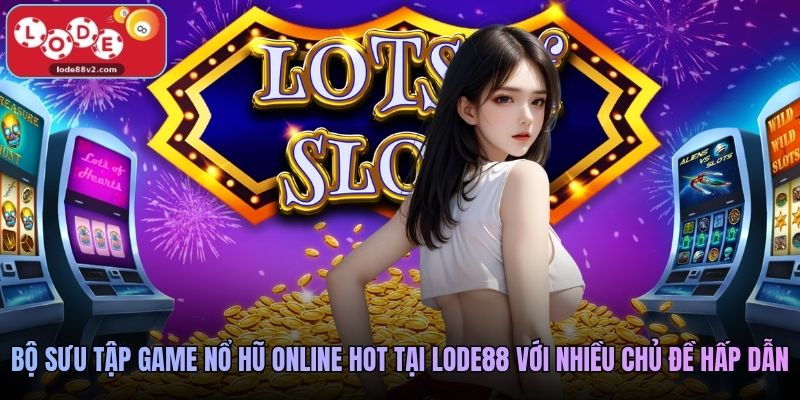 Nổ Hũ Online Lode88 Giải Trí Đỉnh Cao Săn Jackpot Khủng 3 Bộ sưu tập game nổ hũ online hot tại Lode88 với nhiều chủ đề hấp dẫn