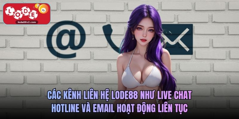 Các kênh liên hệ Lode88 như live chat, hotline và email hoạt động liên tục