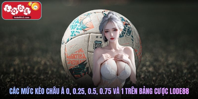 Các mức kèo châu Á 0, 0.25, 0.5, 0.75 và 1 trên bảng cược Lode88