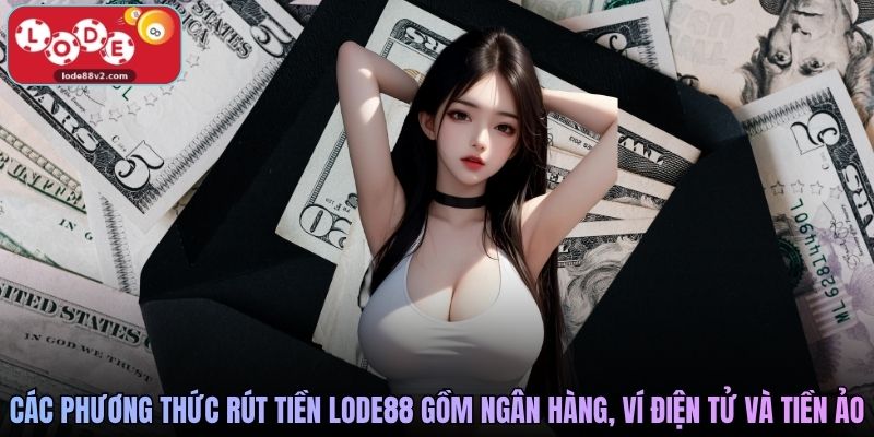 Các phương thức rút tiền Lode88 gồm ngân hàng, ví điện tử và tiền ảo