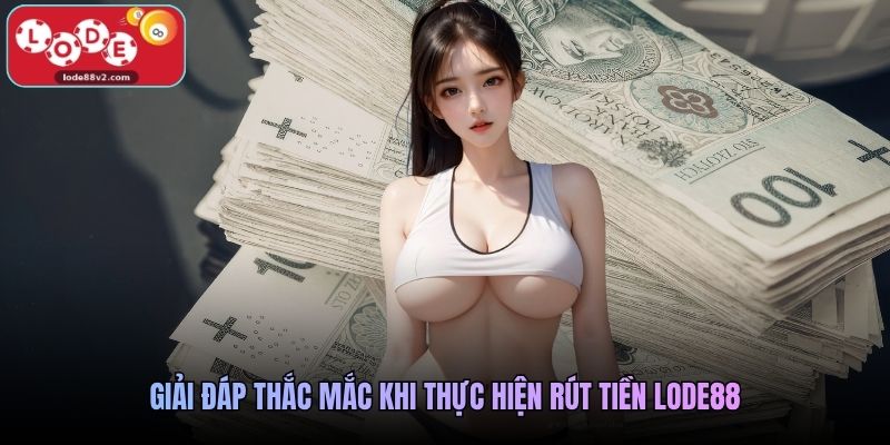 Giải đáp thắc mắc khi thực hiện rút tiền Lode88