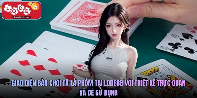 Giao diện bàn chơi tá lả phỏm tại Lode88 với thiết kế trực quan và dễ sử dụng
