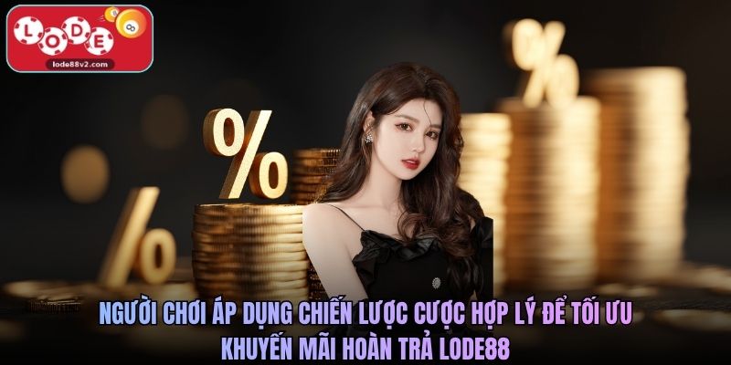 Người chơi áp dụng chiến lược cược hợp lý để tối ưu khuyến mãi hoàn trả Lode88