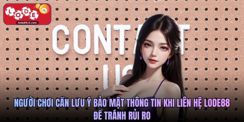 Người chơi cần lưu ý bảo mật thông tin khi liên hệ Lode88 để tránh rủi ro