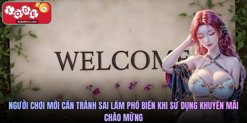 Người chơi mới cần tránh sai lầm phổ biến khi sử dụng khuyến mãi chào mừng