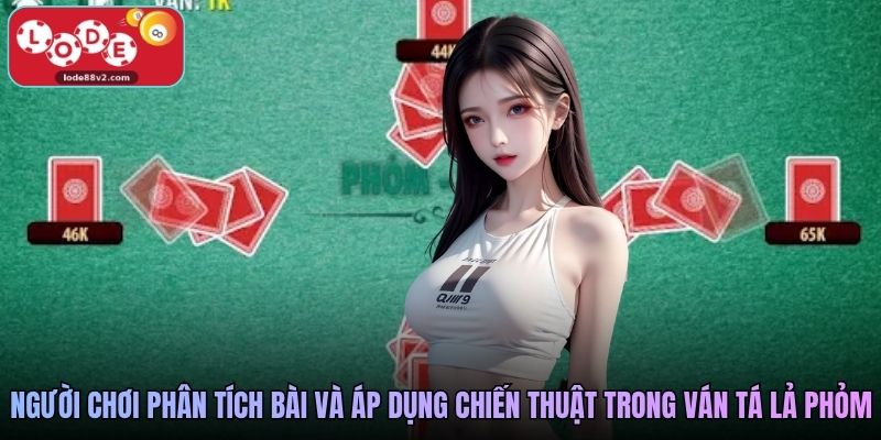 Người chơi phân tích bài và áp dụng chiến thuật trong ván tá lả phỏm