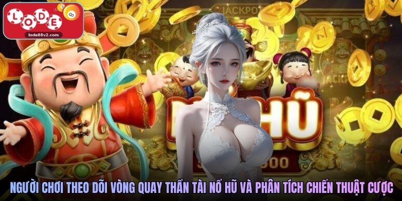 Người chơi theo dõi vòng quay Thần Tài Nổ Hũ và phân tích chiến thuật cược