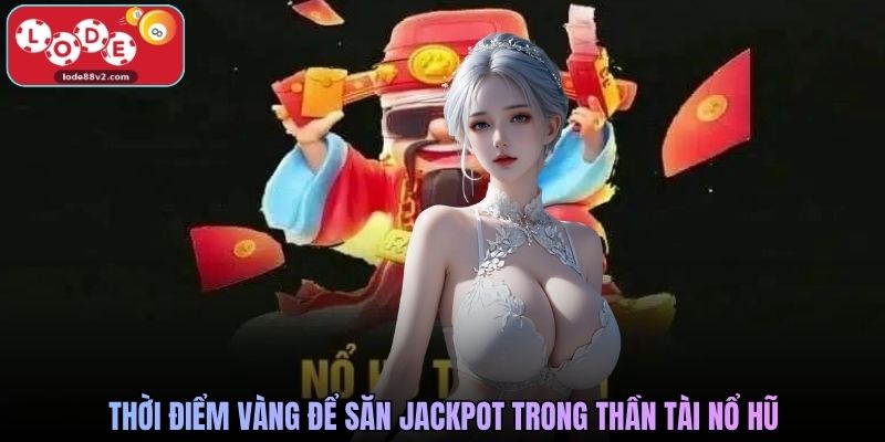 Thời điểm vàng để săn jackpot trong Thần Tài Nổ HũThời điểm vàng để săn jackpot trong Thần Tài Nổ Hũ