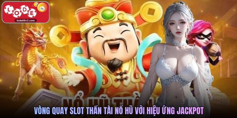 Vòng quay slot Thần Tài Nổ Hũ với hiệu ứng jackpot