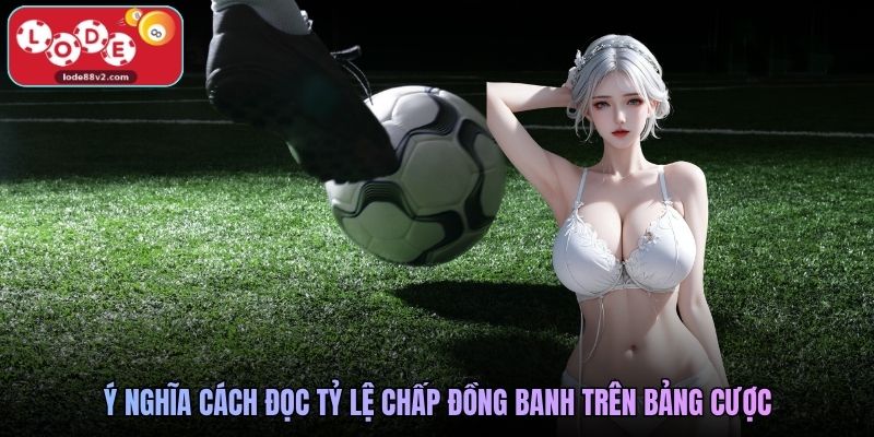 Ý nghĩa cách đọc tỷ lệ chấp đồng banh trên bảng cược